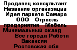 Продавец-консультант › Название организации ­ Идея паркета-Самара, ООО › Отрасль предприятия ­ Мебель › Минимальный оклад ­ 25 000 - Все города Работа » Вакансии   . Ростовская обл.,Зверево г.